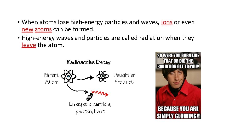  • When atoms lose high-energy particles and waves, ions or even new atoms