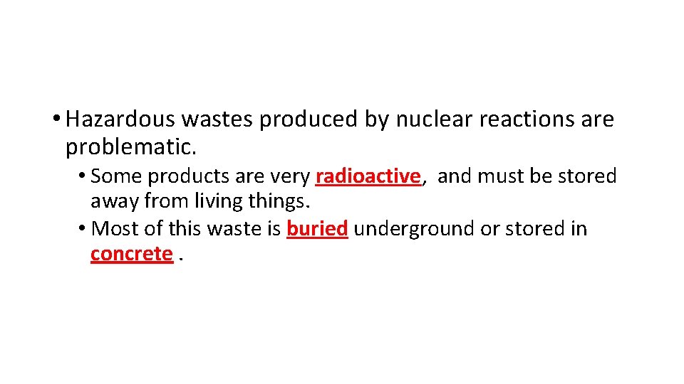  • Hazardous wastes produced by nuclear reactions are problematic. • Some products are
