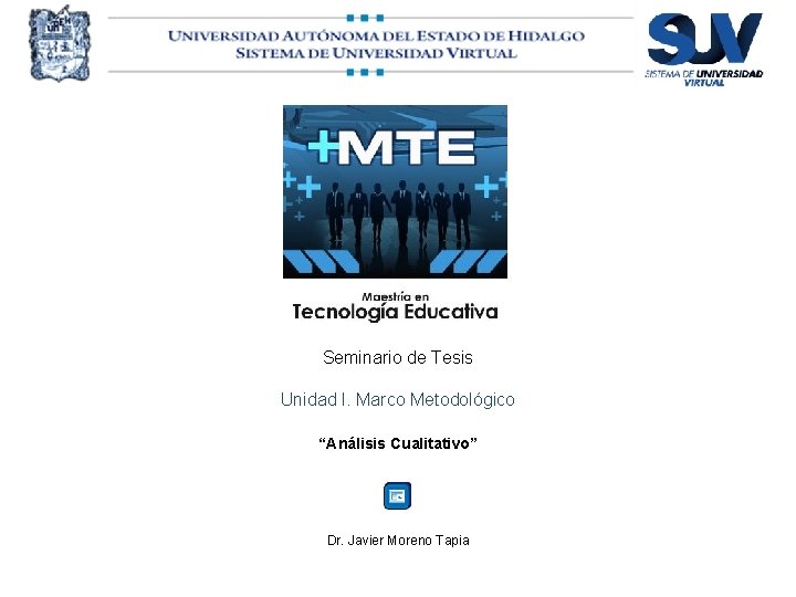 Seminario de Tesis Unidad I. Marco Metodológico “Análisis Cualitativo” Dr. Javier Moreno Tapia 