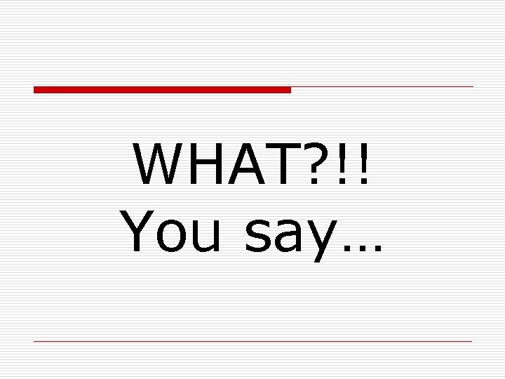 WHAT? !! You say… WHAT? !! You say…
