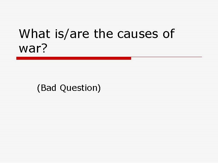 What is/are the causes of war? (Bad Question) What is/are the causes of war? (Bad Question)