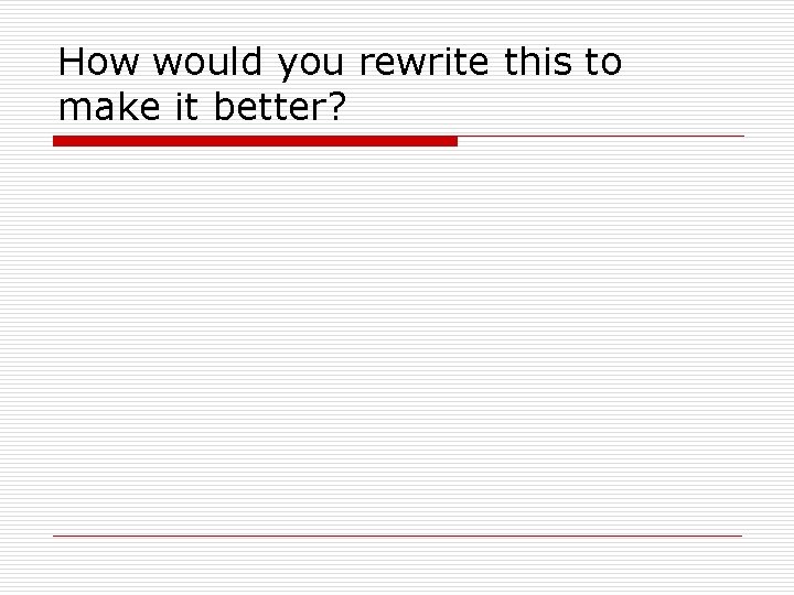How would you rewrite this to make it better? How would you rewrite this to make it better?
