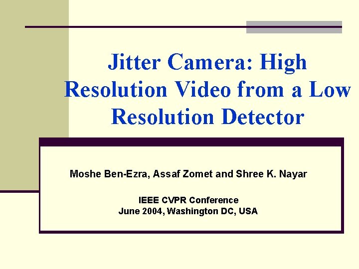 Jitter Camera: High Resolution Video from a Low Resolution Detector Moshe Ben-Ezra, Assaf Zomet Jitter Camera: High Resolution Video from a Low Resolution Detector Moshe Ben-Ezra, Assaf Zomet