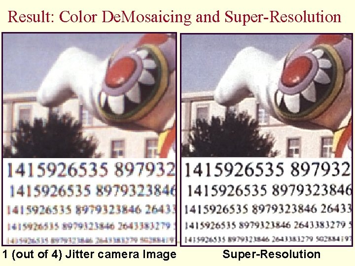 Result: Color De. Mosaicing and Super-Resolution 1 (out of 4) Jitter camera Image Super-Resolution Result: Color De. Mosaicing and Super-Resolution 1 (out of 4) Jitter camera Image Super-Resolution