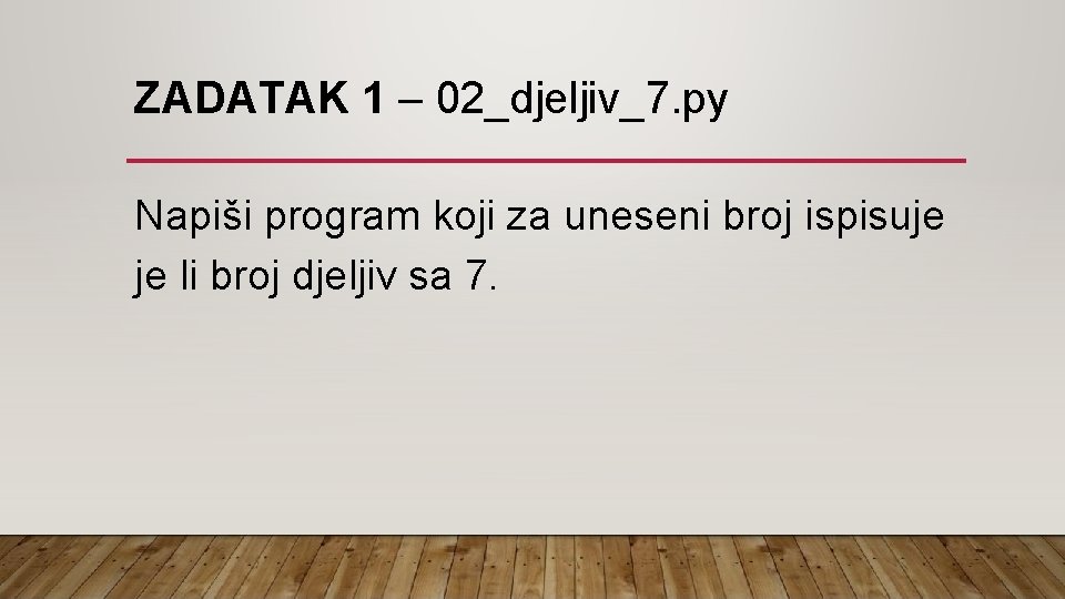 ZADATAK 1 – 02_djeljiv_7. py Napiši program koji za uneseni broj ispisuje je li