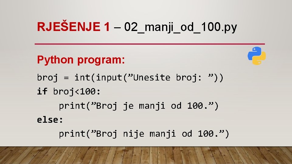 RJEŠENJE 1 – 02_manji_od_100. py Python program: broj = int(input(”Unesite broj: ”)) if broj<100: