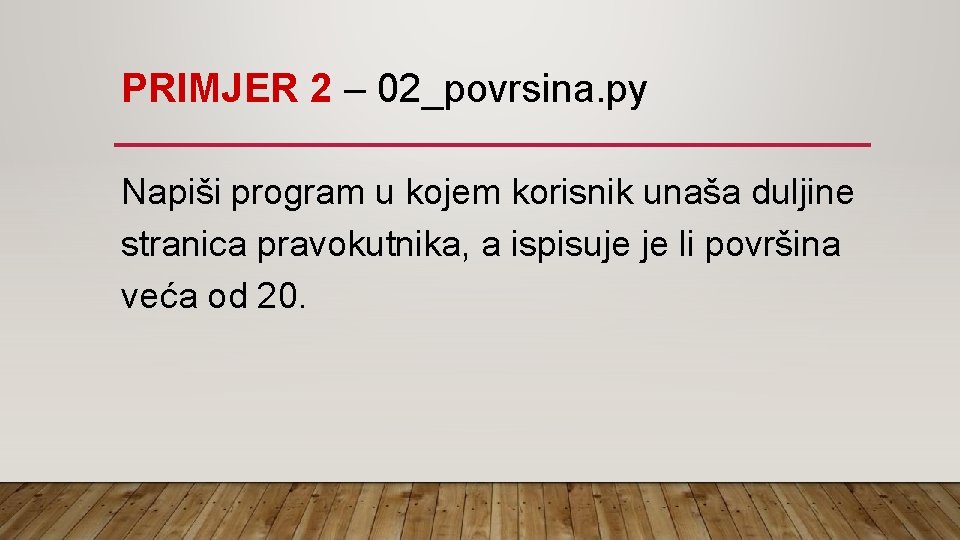 PRIMJER 2 – 02_povrsina. py Napiši program u kojem korisnik unaša duljine stranica pravokutnika,