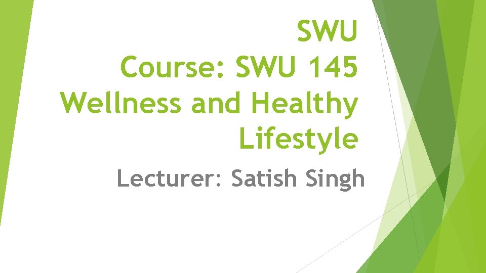 SWU Course: SWU 145 Wellness and Healthy Lifestyle Lecturer: Satish Singh 