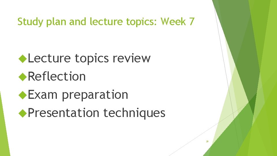Study plan and lecture topics: Week 7 Lecture topics review Reflection Exam preparation Presentation
