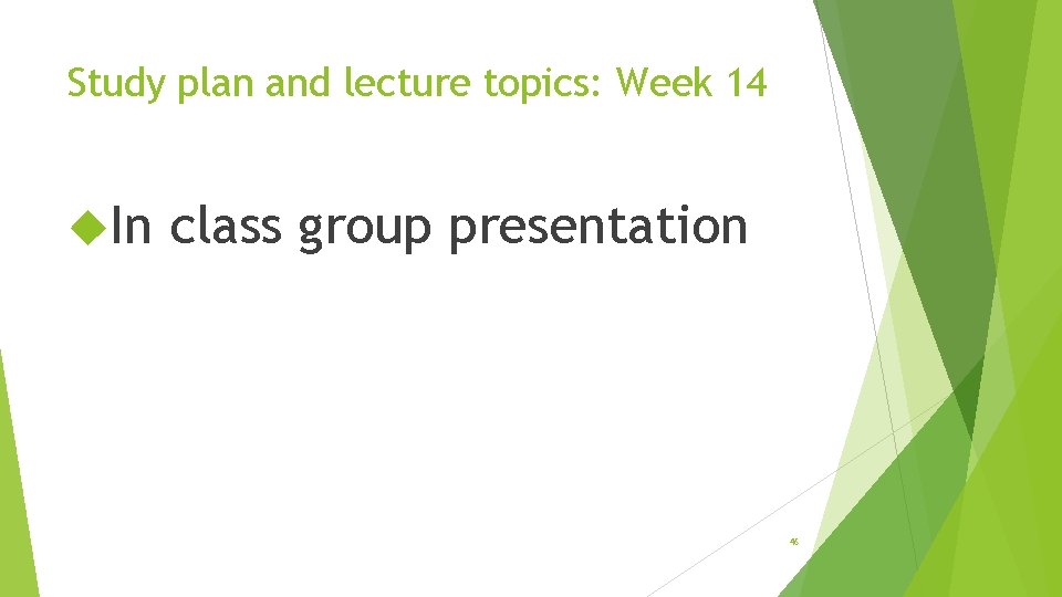 Study plan and lecture topics: Week 14 In class group presentation 46 