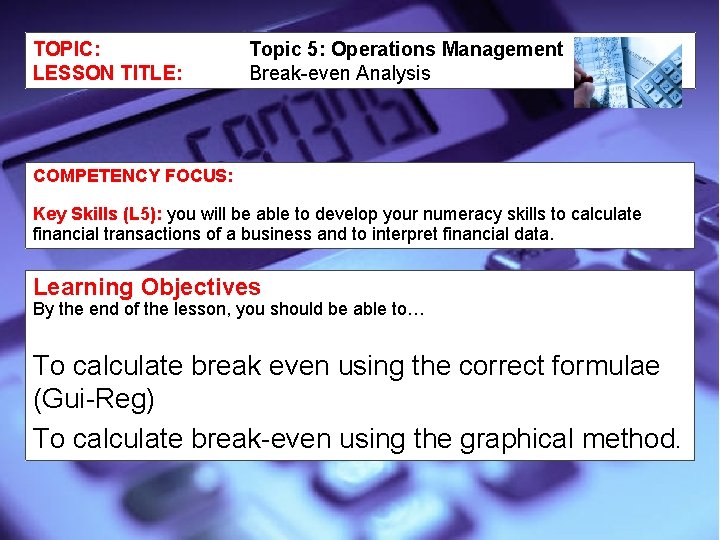 TOPIC: LESSON TITLE: Topic 5: Operations Management Break-even Analysis COMPETENCY FOCUS: Key Skills (L
