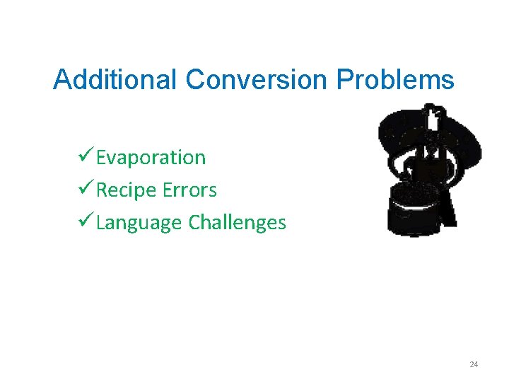 Additional Conversion Problems üEvaporation üRecipe Errors üLanguage Challenges 24 