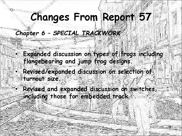 Changes From Report 57 Chapter 6 – SPECIAL TRACKWORK • Expanded discussion on types