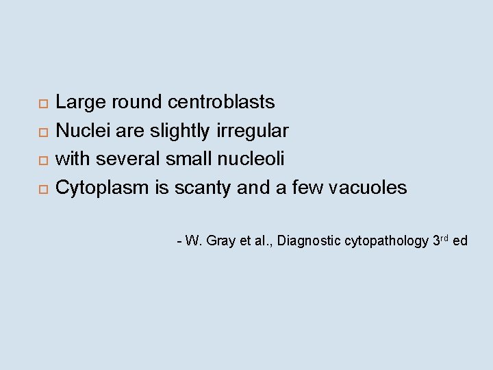  Large round centroblasts Nuclei are slightly irregular with several small nucleoli Cytoplasm is