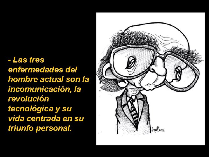 - Las tres enfermedades del hombre actual son la incomunicación, la revolución tecnológica y