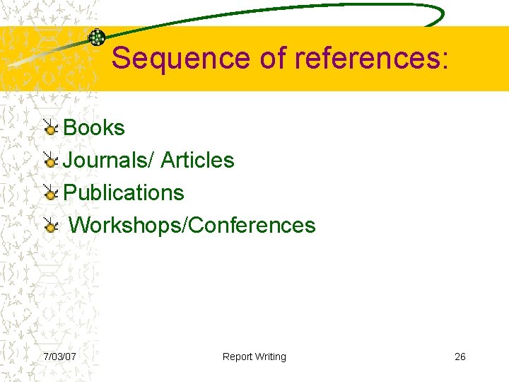 Sequence of references: Books Journals/ Articles Publications Workshops/Conferences 7/03/07 Report Writing 26 