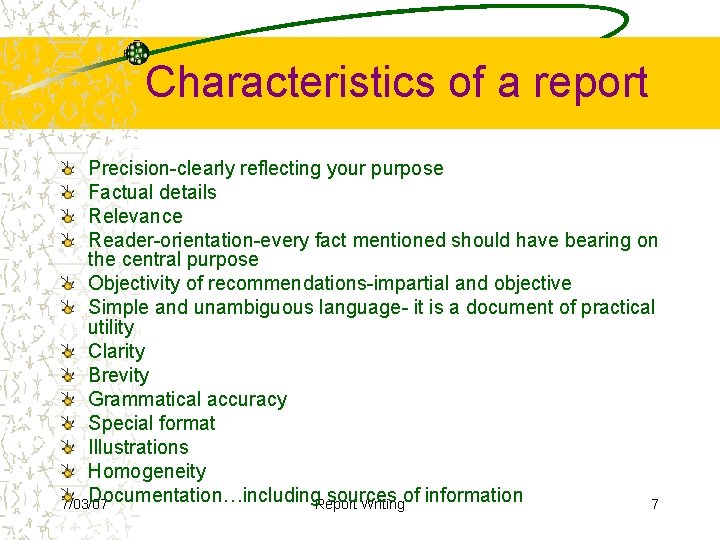 Characteristics of a report Precision-clearly reflecting your purpose Factual details Relevance Reader-orientation-every fact mentioned