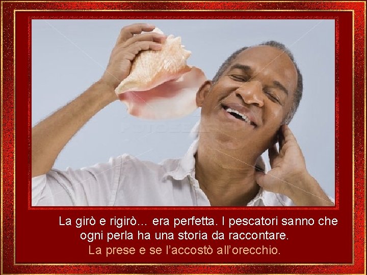 La girò e rigirò… era perfetta. I pescatori sanno che ogni perla ha una