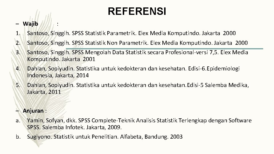 REFERENSI – Wajib : 1. Santoso, Singgih. SPSS Statistik Parametrik. Elex Media Komputindo. Jakarta