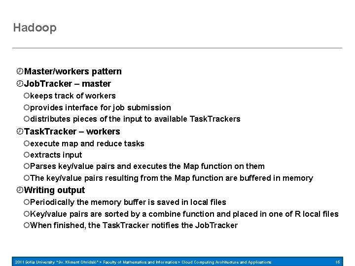 Hadoop Master/workers pattern Job. Tracker – master keeps track of workers provides interface for