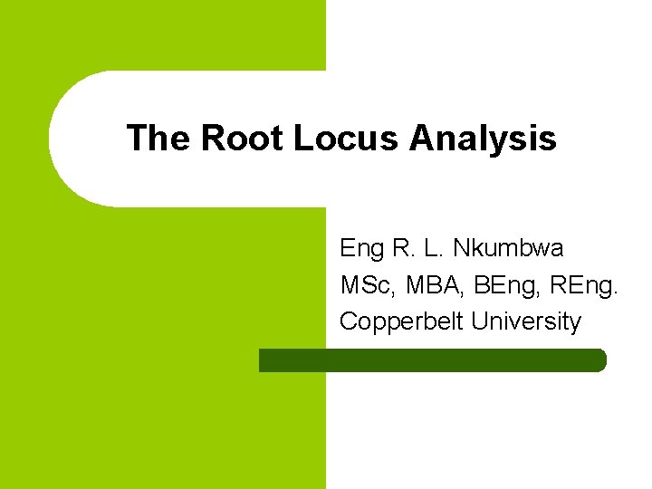 The Root Locus Analysis Eng R. L. Nkumbwa MSc, MBA, BEng, REng. Copperbelt University