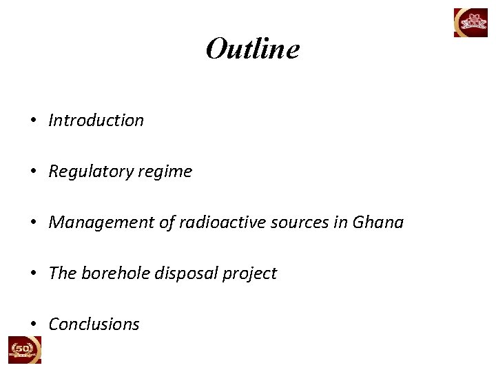 Outline • Introduction • Regulatory regime • Management of radioactive sources in Ghana •