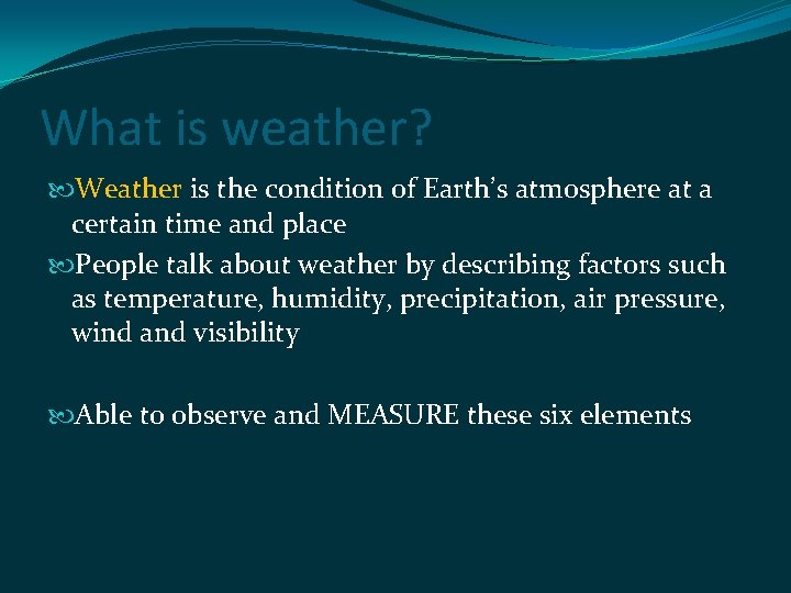 What is weather? Weather is the condition of Earth’s atmosphere at a certain time