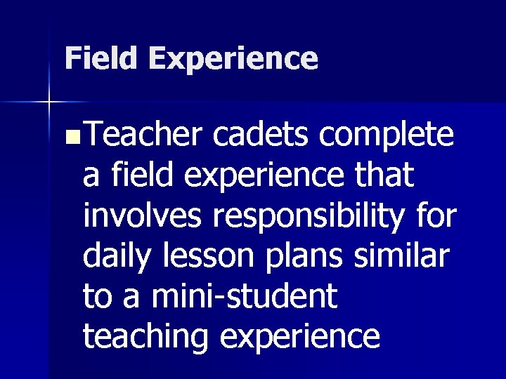 Field Experience n Teacher cadets complete a field experience that involves responsibility for daily
