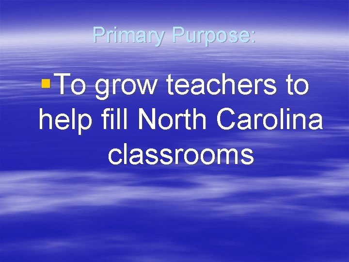 Primary Purpose: §To grow teachers to help fill North Carolina classrooms 