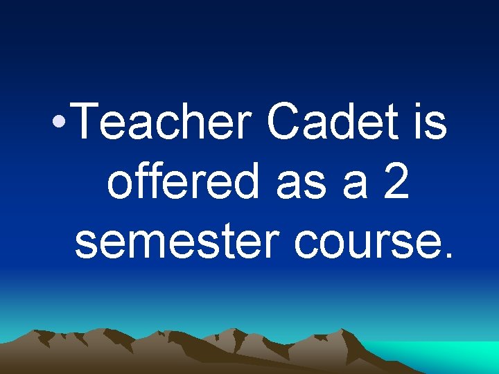  • Teacher Cadet is offered as a 2 semester course. 