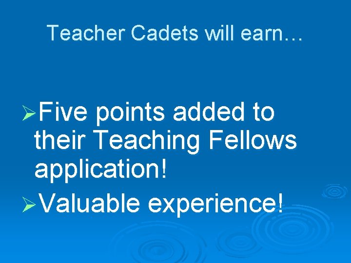 Teacher Cadets will earn… ØFive points added to their Teaching Fellows application! ØValuable experience!