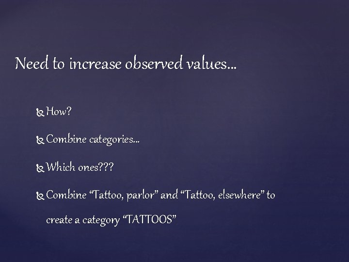 Need to increase observed values… How? Combine categories… Which ones? ? ? Combine “Tattoo,