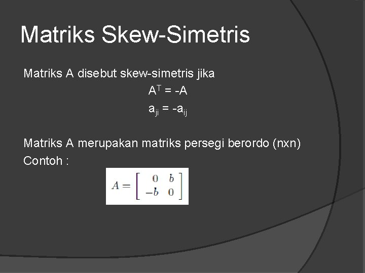 Matriks Skew-Simetris Matriks A disebut skew-simetris jika AT = -A aji = -aij Matriks