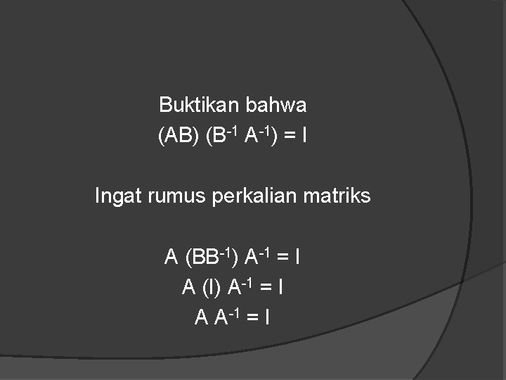 Buktikan bahwa (AB) (B-1 A-1) = I Ingat rumus perkalian matriks A (BB-1) A-1