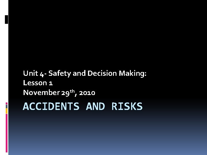 Unit 4 - Safety and Decision Making: Lesson 1 November 29 th, 2010 ACCIDENTS