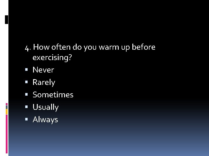 4. How often do you warm up before exercising? Never Rarely Sometimes Usually Always