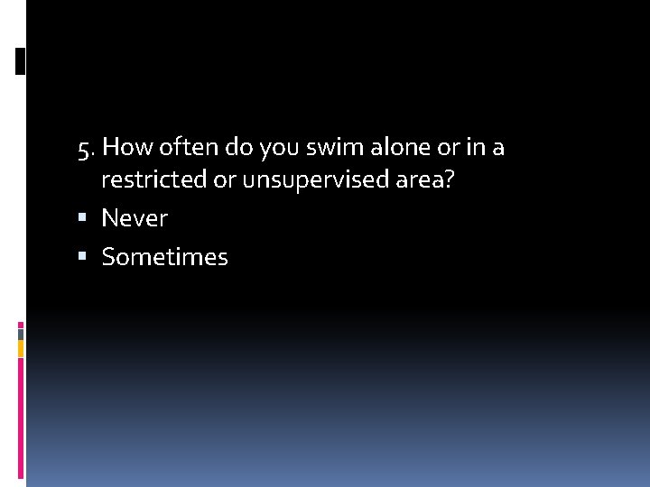 5. How often do you swim alone or in a restricted or unsupervised area?