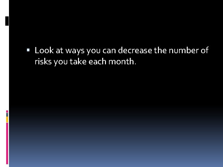  Look at ways you can decrease the number of risks you take each