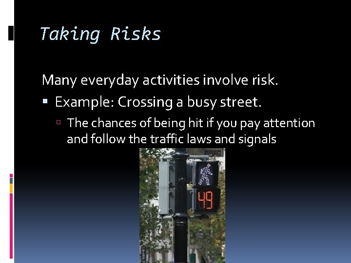 Taking Risks Many everyday activities involve risk. Example: Crossing a busy street. The chances