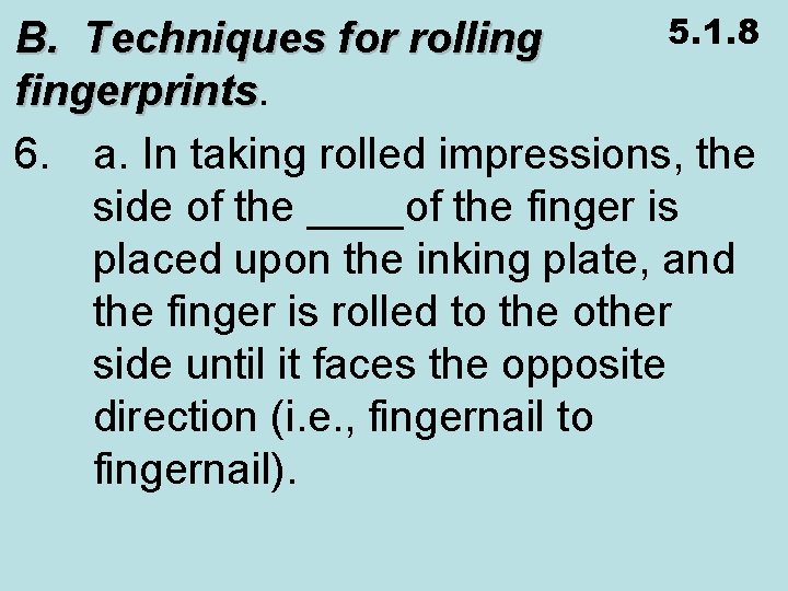 5. 1. 8 B. Techniques for rolling fingerprints 6. a. In taking rolled impressions,