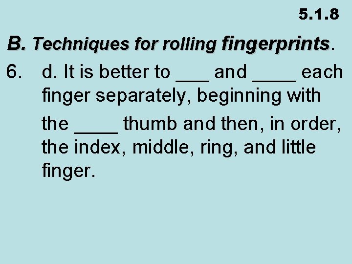 5. 1. 8 B. Techniques for rolling fingerprints 6. d. It is better to