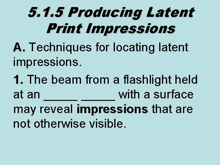 5. 1. 5 Producing Latent Print Impressions A. Techniques for locating latent A. impressions.