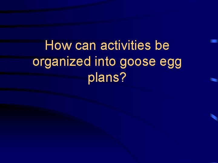 How can activities be organized into goose egg plans? 