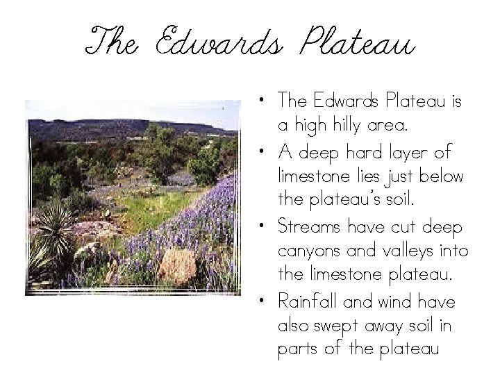 The Edwards Plateau • The Edwards Plateau is a high hilly area. • A