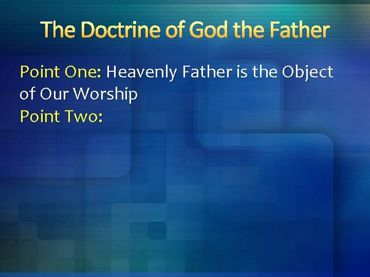 The Doctrine of God the Father Point One: Heavenly Father is the Object of