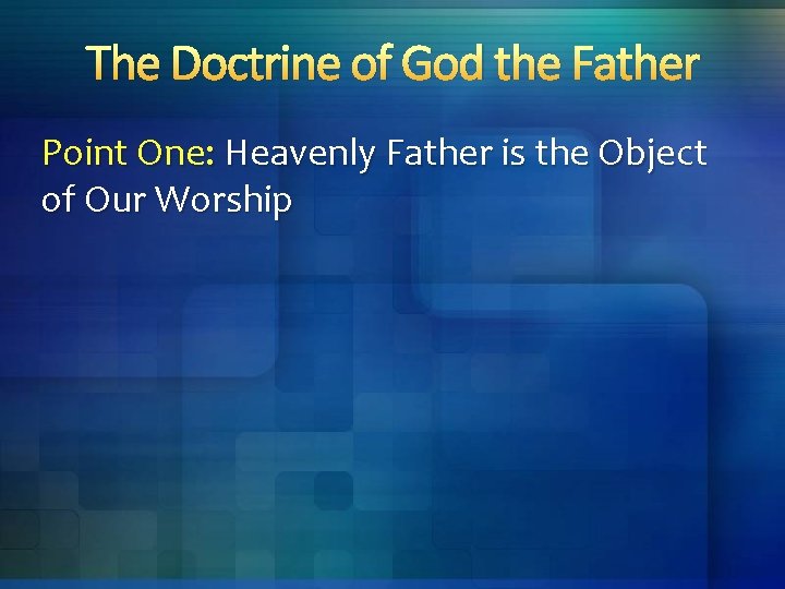 The Doctrine of God the Father Point One: Heavenly Father is the Object of