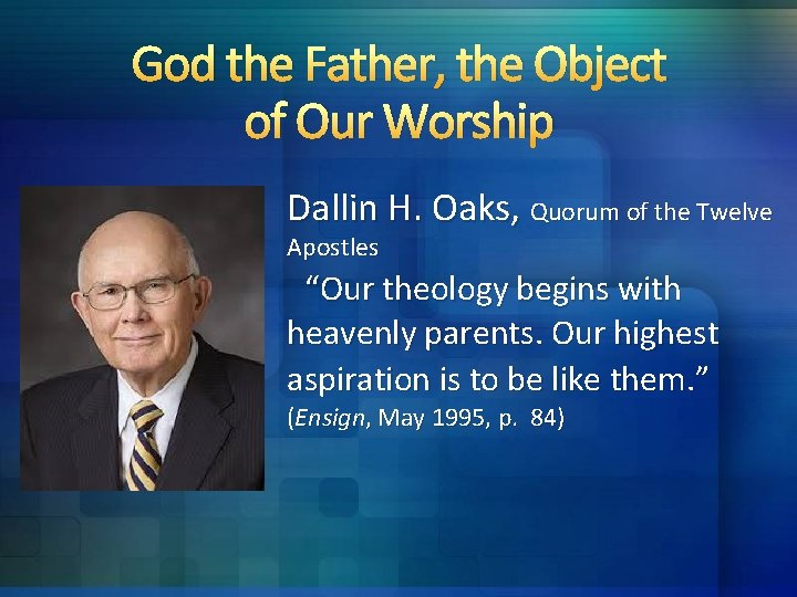 God the Father, the Object of Our Worship Dallin H. Oaks, Quorum of the