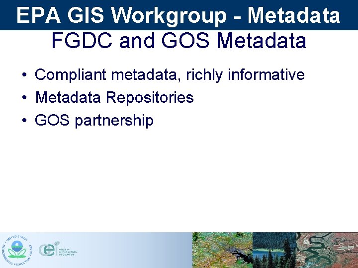 EPA GIS Workgroup - Metadata FGDC and GOS Metadata • Compliant metadata, richly informative EPA GIS Workgroup - Metadata FGDC and GOS Metadata • Compliant metadata, richly informative