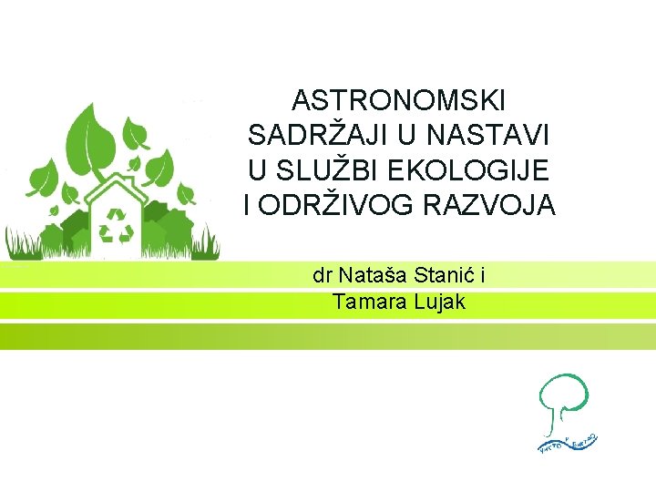 ASTRONOMSKI SADRŽAJI U NASTAVI U SLUŽBI EKOLOGIJE I ODRŽIVOG RAZVOJA dr Nataša Stanić i