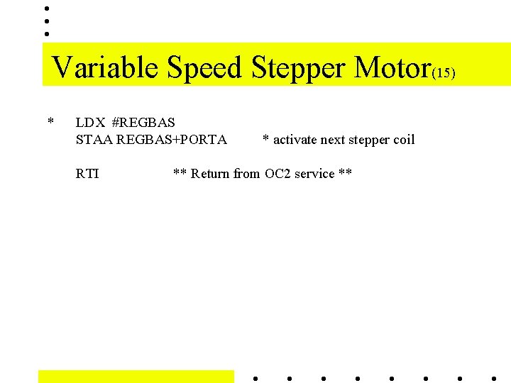 Variable Speed Stepper Motor(15) * LDX #REGBAS STAA REGBAS+PORTA RTI * activate next stepper Variable Speed Stepper Motor(15) * LDX #REGBAS STAA REGBAS+PORTA RTI * activate next stepper